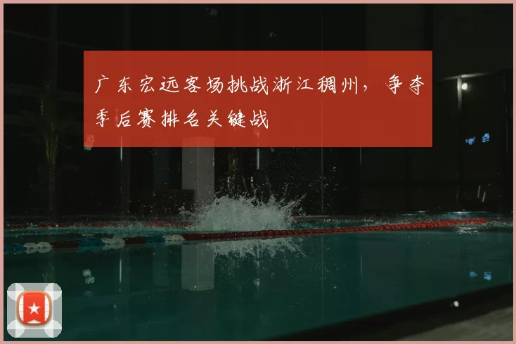 广东宏远客场挑战浙江稠州，争夺季后赛排名关键战