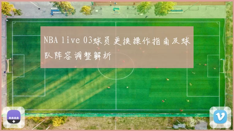 NBA live 03球员更换操作指南及球队阵容调整解析