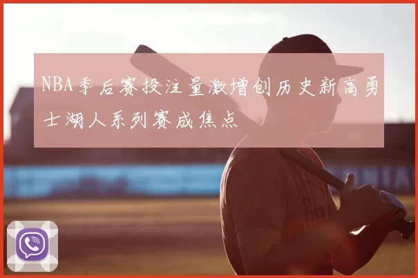 NBA季后赛投注量激增创历史新高勇士湖人系列赛成焦点