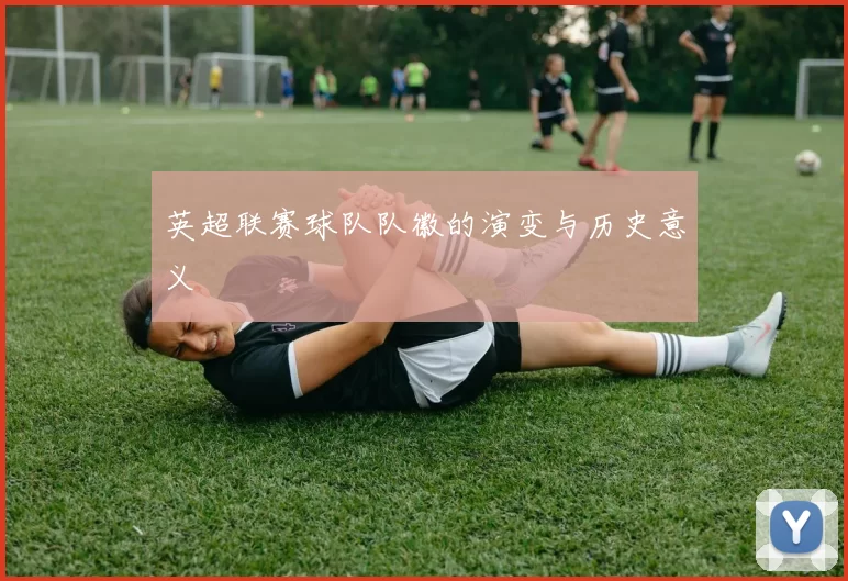 英超联赛球队队徽的演变与历史意义
