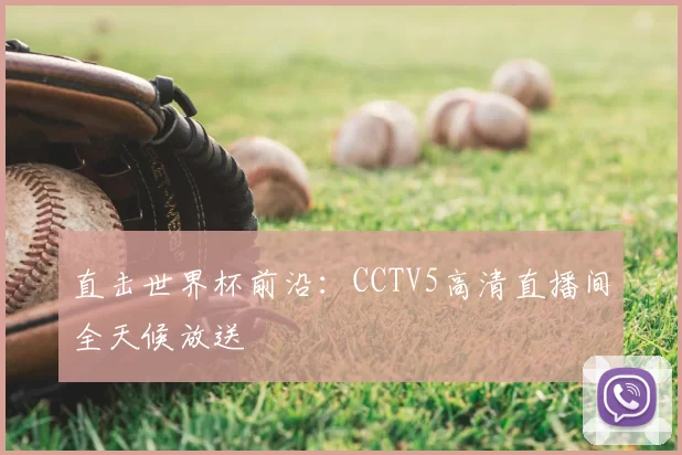 直击世界杯前沿：CCTV5高清直播间全天候放送