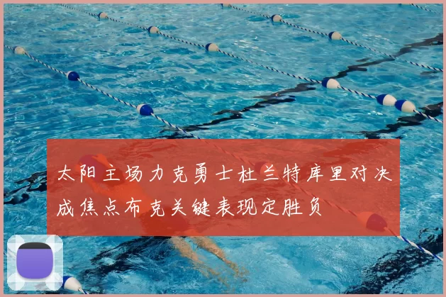 太阳主场力克勇士杜兰特库里对决成焦点布克关键表现定胜负