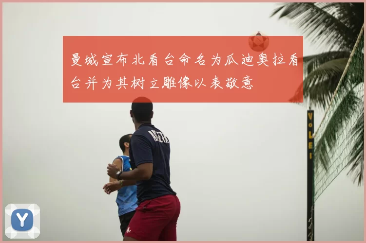 曼城宣布北看台命名为瓜迪奥拉看台并为其树立雕像以表敬意