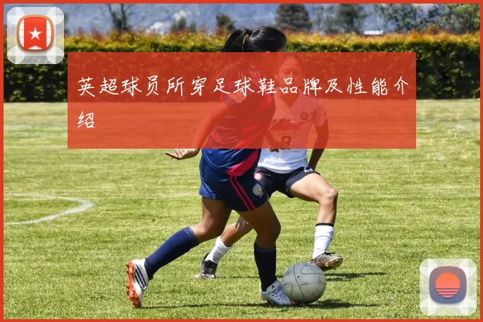 英超球员所穿足球鞋品牌及性能介绍