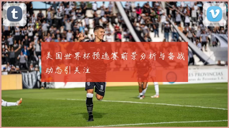 美国世界杯预选赛前景分析与备战动态引关注