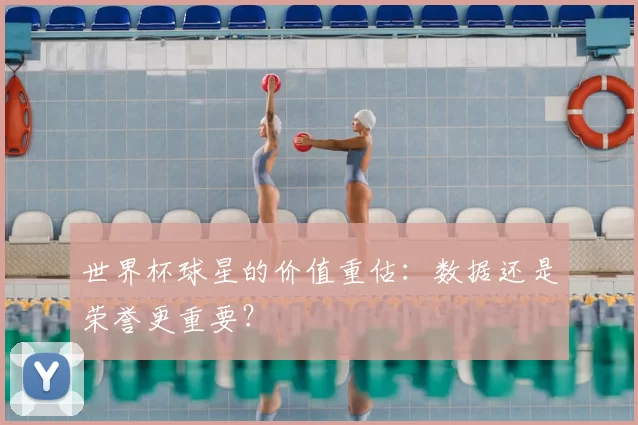 世界杯球星的价值重估：数据还是荣誉更重要？
