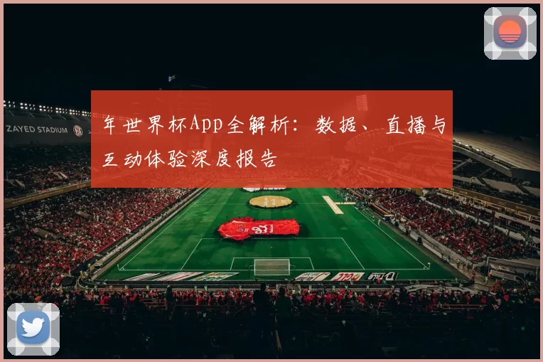年世界杯App全解析：数据、直播与互动体验深度报告