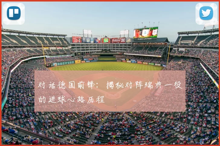 对话德国前锋:揭秘对阵瑞典一役的进球心路历程