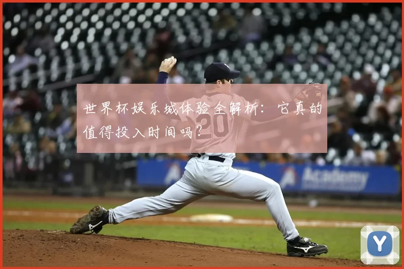 世界杯娱乐城体验全解析:它真的值得投入时间吗?