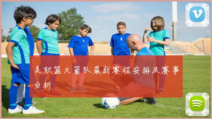 美职篮火箭队最新赛程安排及赛事分析