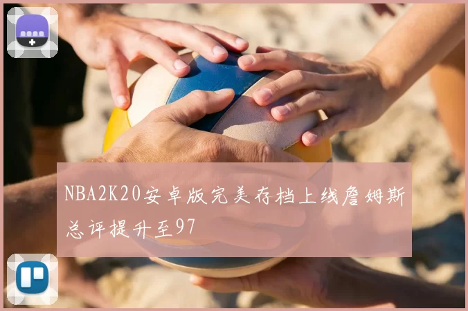 NBA2K20安卓版完美存档上线詹姆斯总评提升至97
