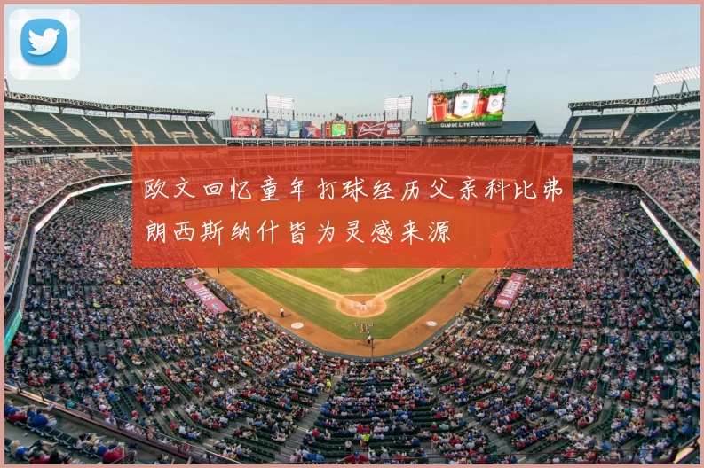 欧文回忆童年打球经历父亲科比弗朗西斯纳什皆为灵感来源
