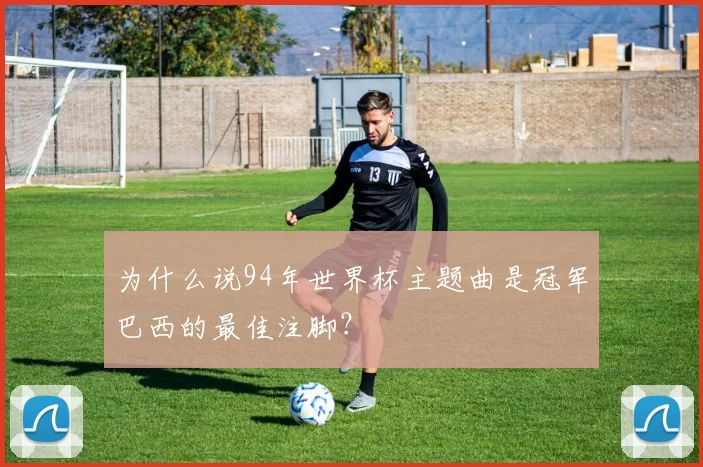 为什么说94年世界杯主题曲是冠军巴西的最佳注脚？