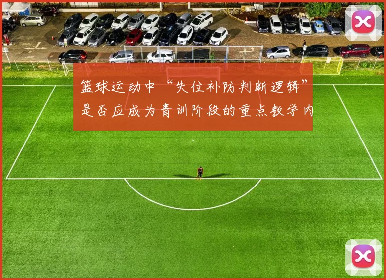 篮球运动中“失位补防判断逻辑”是否应成为青训阶段的重点教学内容