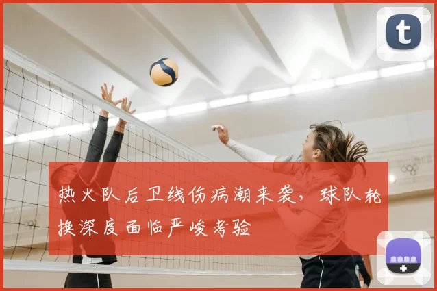 热火队后卫线伤病潮来袭，球队轮换深度面临严峻考验