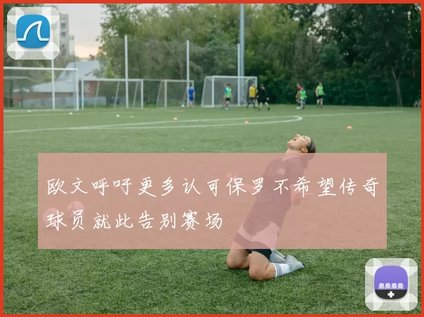 欧文呼吁更多认可保罗不希望传奇球员就此告别赛场