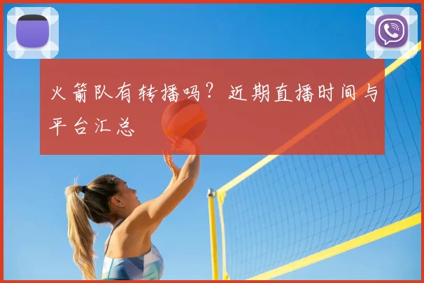 火箭队有转播吗？近期直播时间与平台汇总