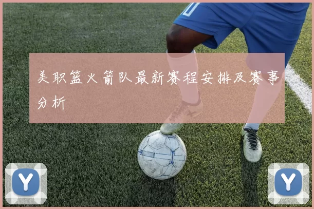 美职篮火箭队最新赛程安排及赛事分析