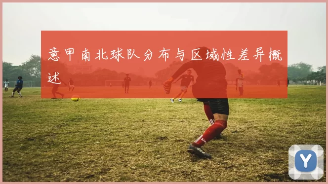 意甲南北球队分布与区域性差异概述
