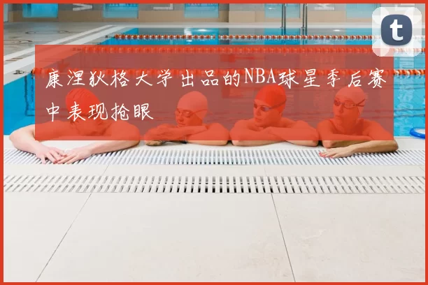 康涅狄格大学出品的NBA球星季后赛中表现抢眼