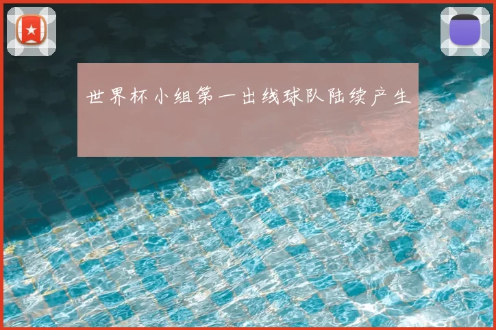 世界杯小组第一出线球队陆续产生