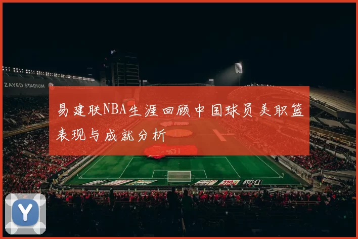 易建联NBA生涯回顾中国球员美职篮表现与成就分析