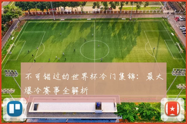 不可错过的世界杯冷门集锦：最大爆冷赛事全解析