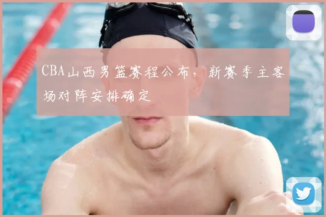 CBA山西男篮赛程公布，新赛季主客场对阵安排确定