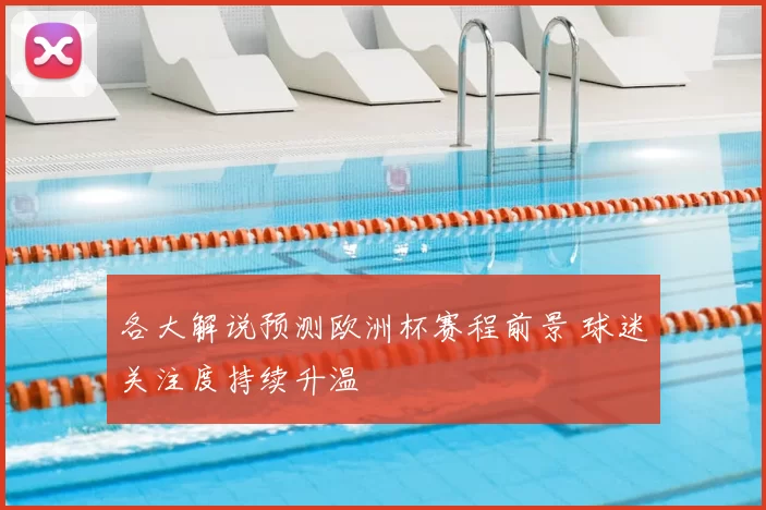 各大解说预测欧洲杯赛程前景 球迷关注度持续升温