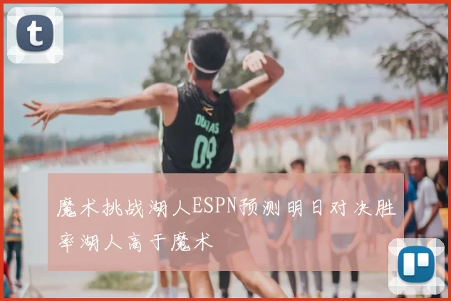 魔术挑战湖人ESPN预测明日对决胜率湖人高于魔术
