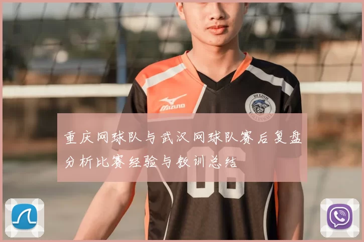 重庆网球队与武汉网球队赛后复盘分析比赛经验与教训总结