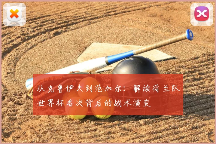 从克鲁伊夫到范加尔:解读荷兰队世界杯名次背后的战术演变