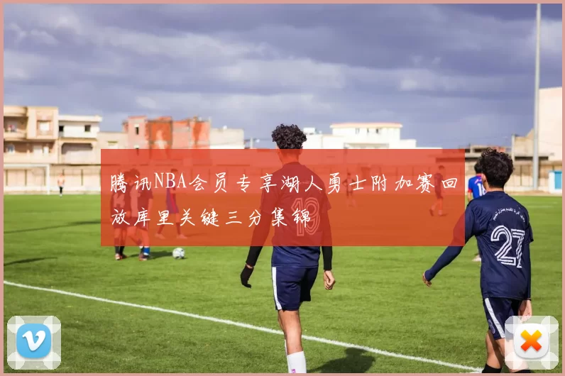 腾讯NBA会员专享湖人勇士附加赛回放库里关键三分集锦