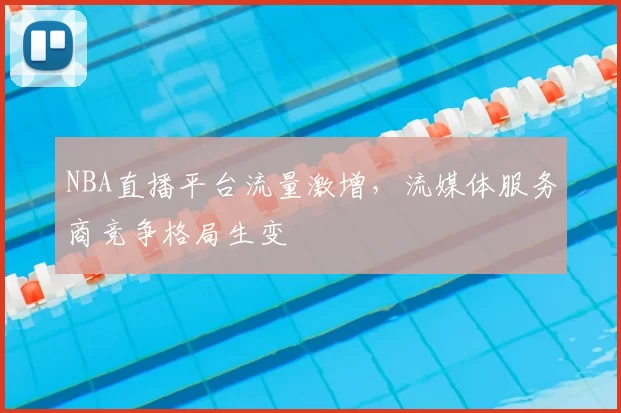 NBA直播平台流量激增，流媒体服务商竞争格局生变