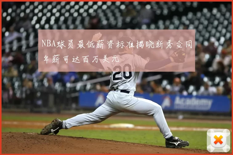 NBA球员最低薪资标准揭晓新秀合同年薪可达百万美元
