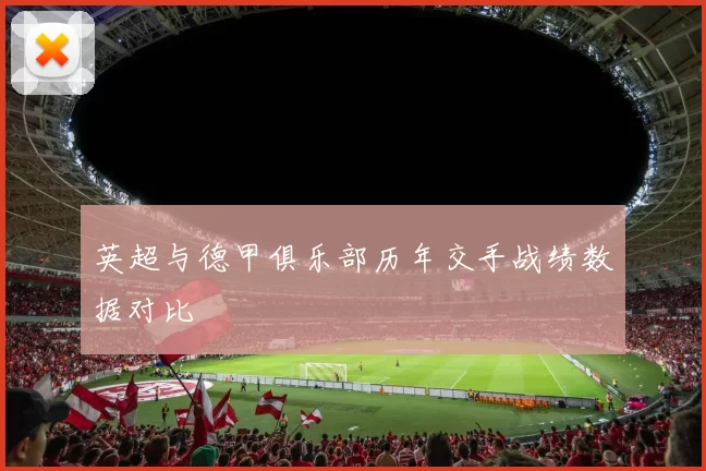 英超与德甲俱乐部历年交手战绩数据对比