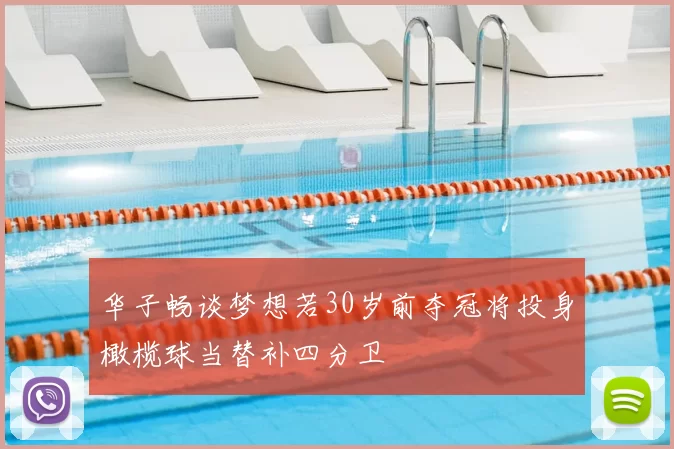 华子畅谈梦想若30岁前夺冠将投身橄榄球当替补四分卫
