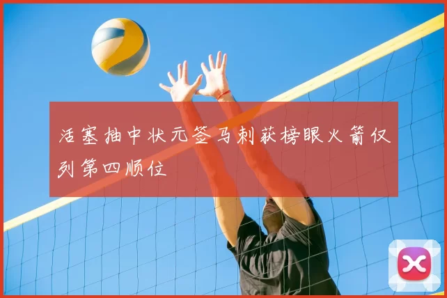 活塞抽中状元签马刺获榜眼火箭仅列第四顺位