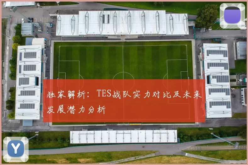 独家解析:TES战队实力对比及未来发展潜力分析