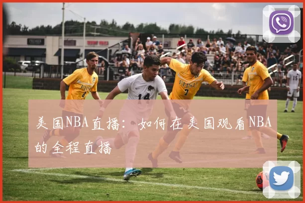 美国NBA直播：如何在美国观看NBA的全程直播