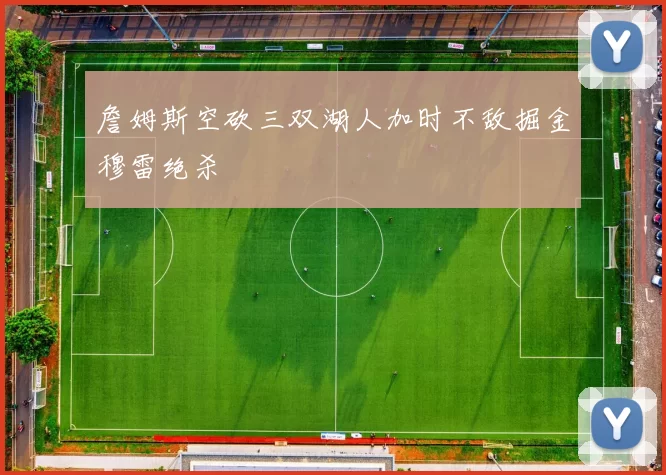 詹姆斯空砍三双湖人加时不敌掘金穆雷绝杀