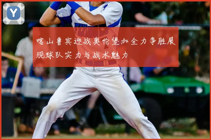 喀山鲁宾迎战奥伦堡加全力争胜展现球队实力与战术魅力