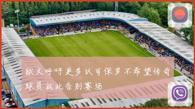 欧文呼吁更多认可保罗不希望传奇球员就此告别赛场