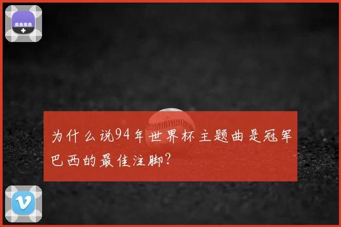 为什么说94年世界杯主题曲是冠军巴西的最佳注脚?