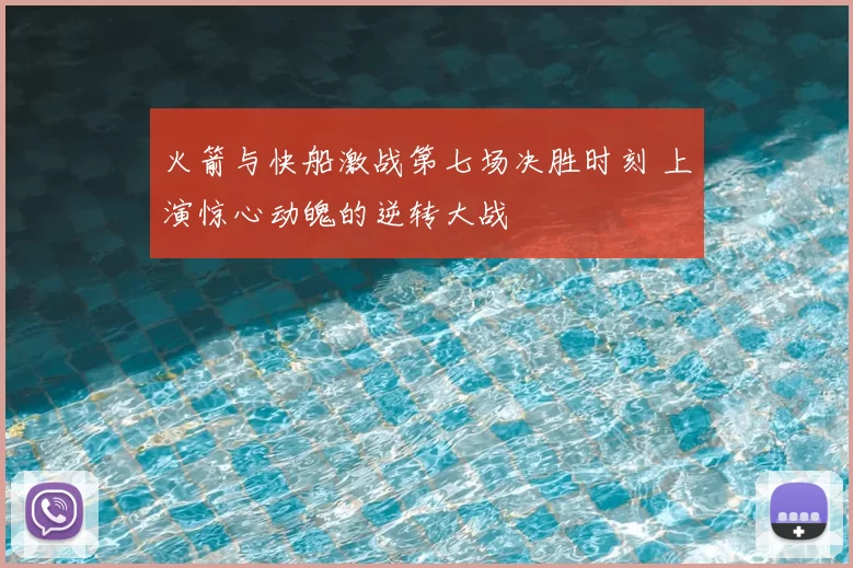 火箭与快船激战第七场决胜时刻 上演惊心动魄的逆转大战