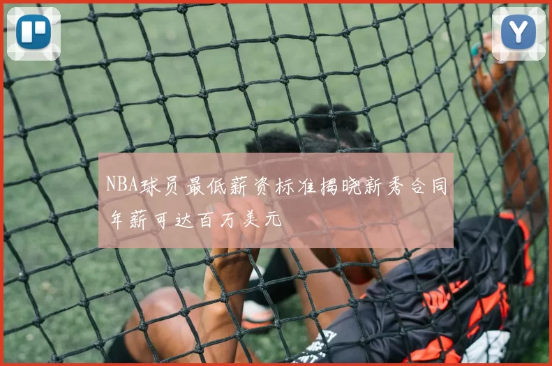 NBA球员最低薪资标准揭晓新秀合同年薪可达百万美元
