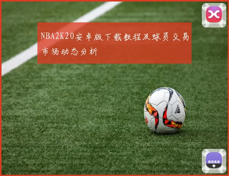 NBA2K20安卓版下载教程及球员交易市场动态分析