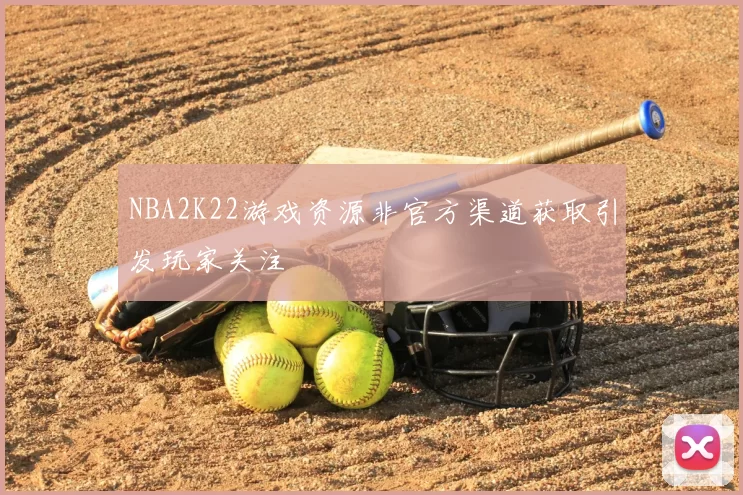 NBA2K22游戏资源非官方渠道获取引发玩家关注