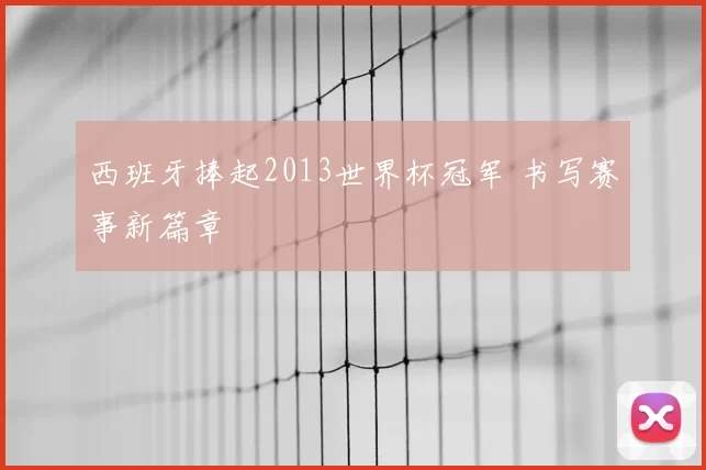 西班牙捧起2013世界杯冠军 书写赛事新篇章