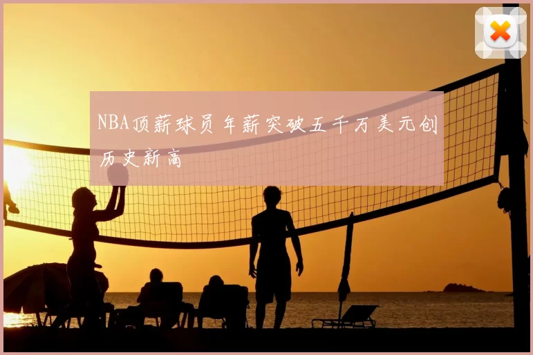 NBA顶薪球员年薪突破五千万美元创历史新高